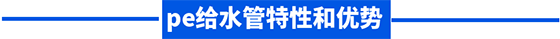 pe給水管特性和優(yōu)勢 pe給水管特性和優(yōu)勢